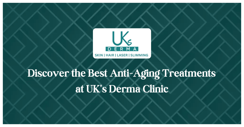 Discover the Best Anti-Aging Treatments at UK's Derma Clinic