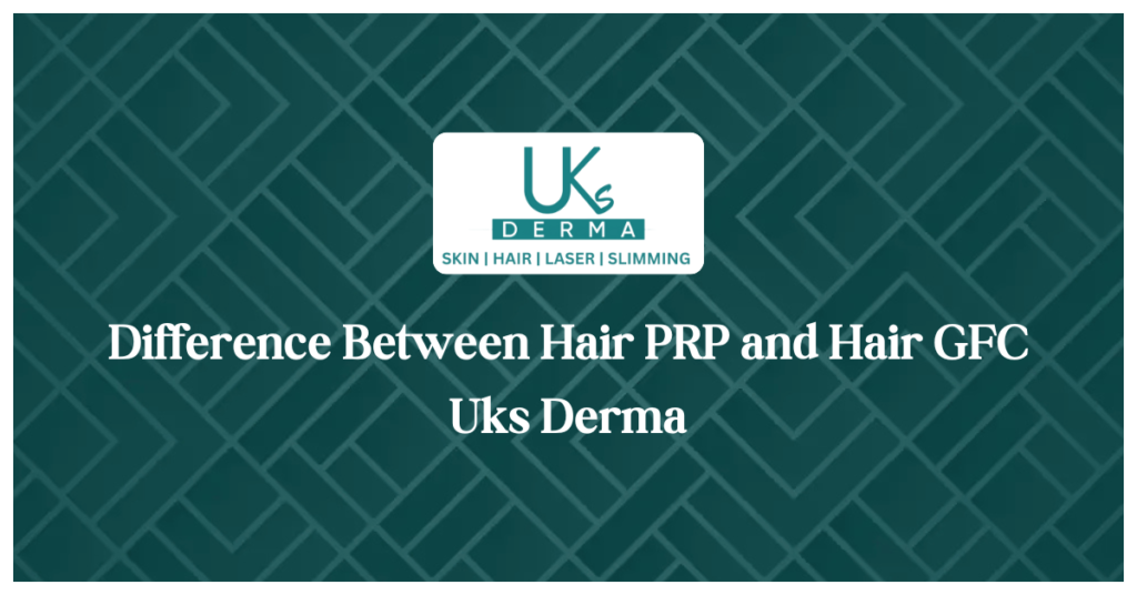 Difference Between Hair PRP and Hair GFC - Uks Derma