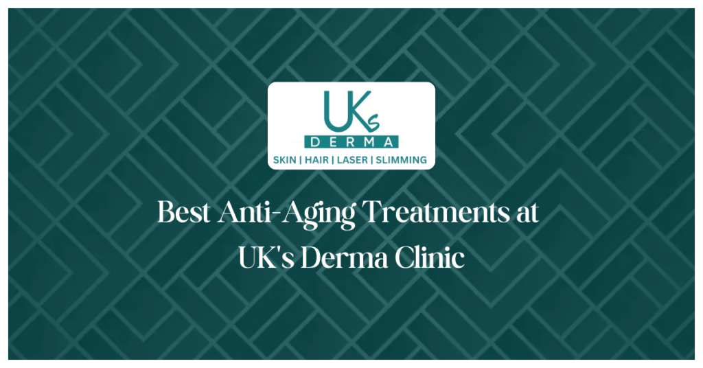 Best Anti-Aging Treatments at UK's Derma Clinic